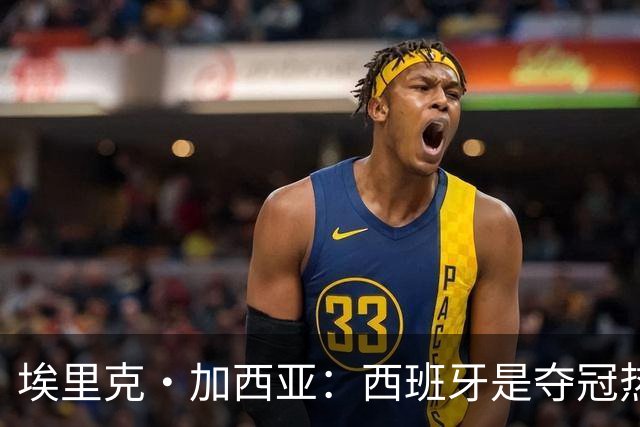 埃里克·加西亚：西班牙是夺冠热门之一，希望亚马尔脚踏实地